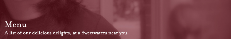 Menu - A list of our delicious delights, at a Sweetwaters near you.